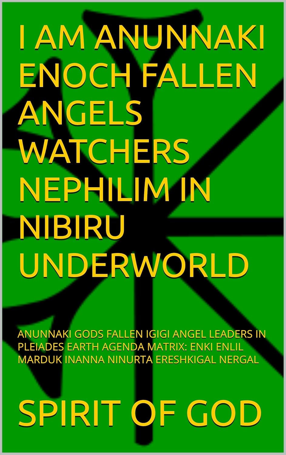 I AM ANUNNAKI ENOCH FALLEN ANGELS WATCHERS NEPHILIM IN NIBIRU UNDERWORLD: SUMERIAN ANUNNAKI GODS FALLEN IGIGI ANGEL LEADERS IN PLEIADES EARTH AGENDA MATRIX: ENKI ENLIL MARDUK INANNA NINURTA NANNA NERGAL ERESHKIGAL SHAMASH JESUS